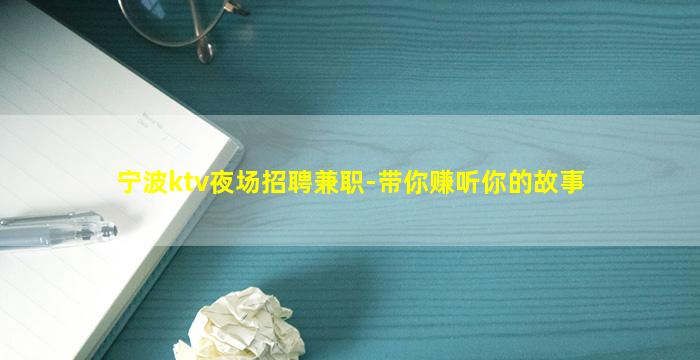 宁波ktv夜场招聘兼职-带你赚听你的故事